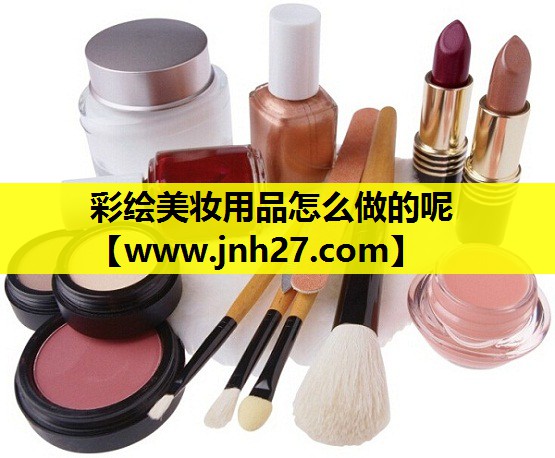 彩绘美妆用品怎么做的呢