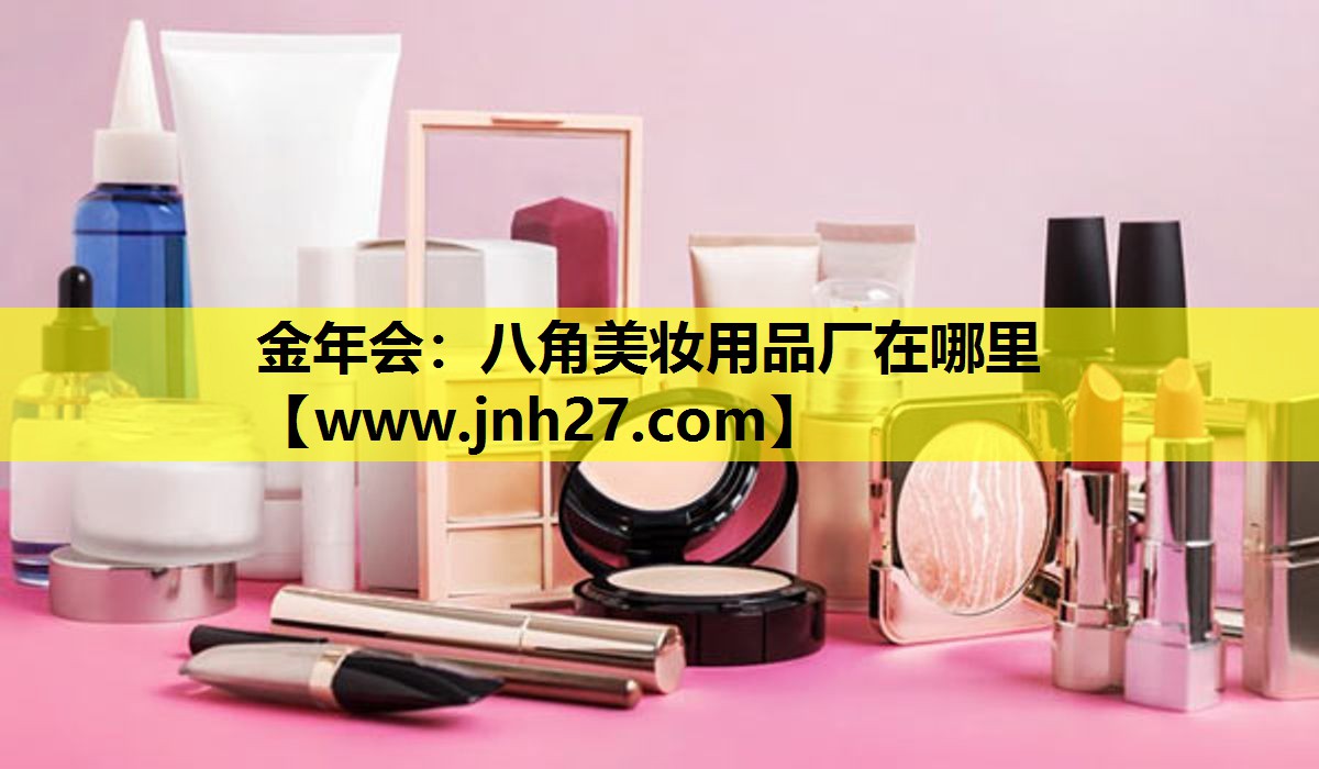 八角美妆用品厂在哪里